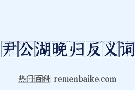 尹公湖晚归反义词是什么意思的图片